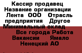 Кассир-продавец › Название организации ­ Лента, ООО › Отрасль предприятия ­ Другое › Минимальный оклад ­ 30 000 - Все города Работа » Вакансии   . Ямало-Ненецкий АО